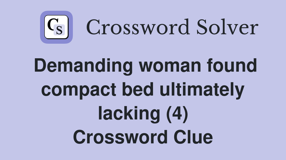Demanding woman found compact bed ultimately lacking (4) Crossword Clue