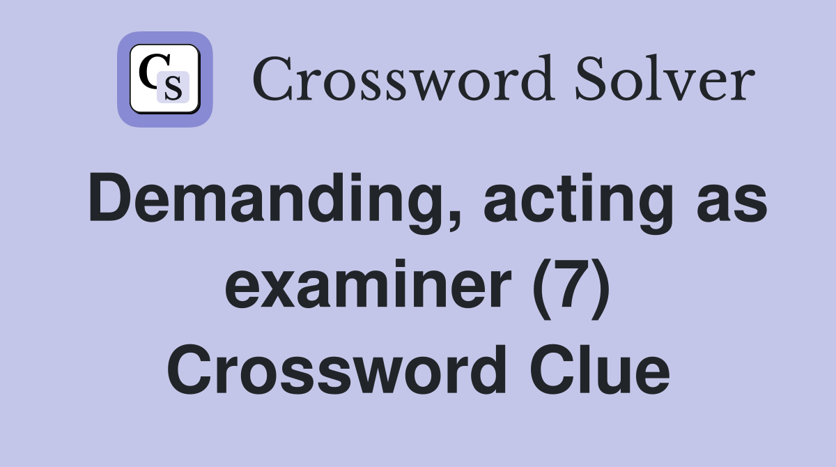 Demanding, acting as examiner (7) Crossword Clue