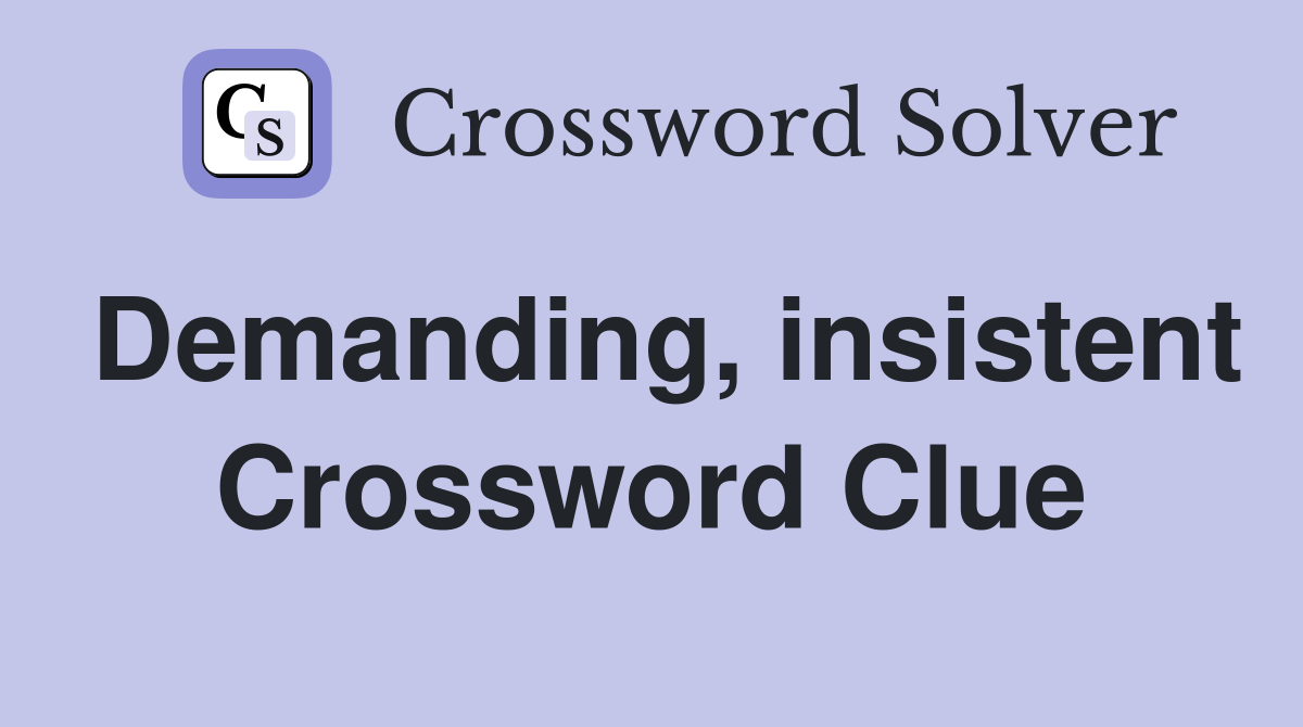 Demanding, insistent Crossword Clue
