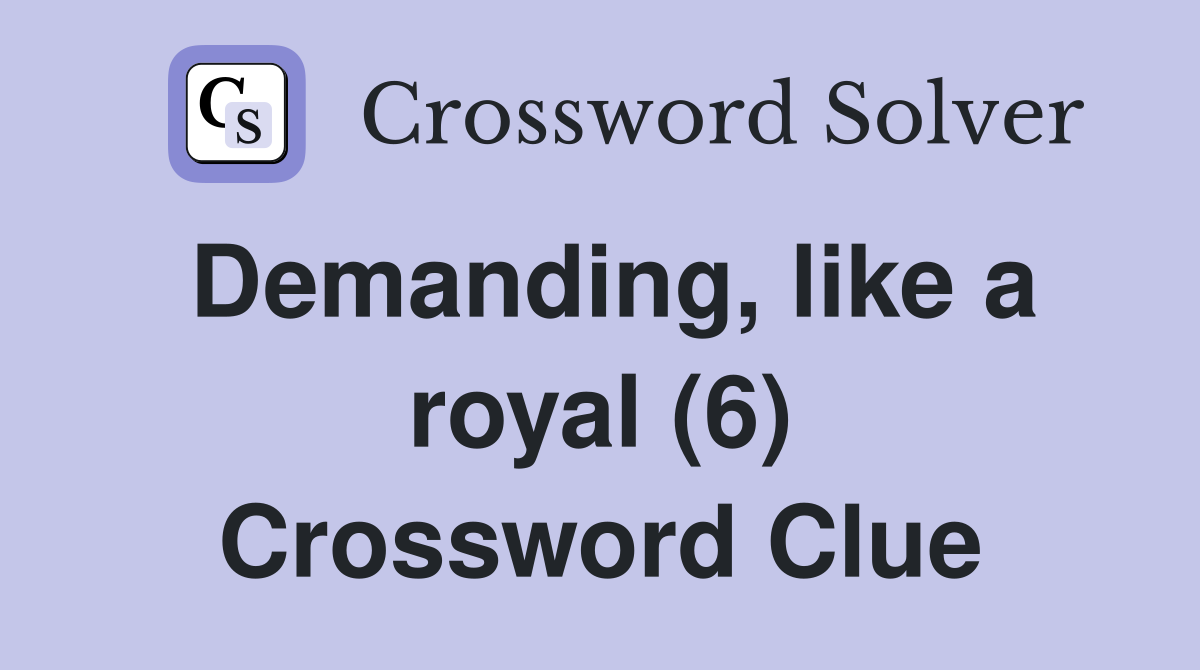 Demanding, like a royal (6) Crossword Clue