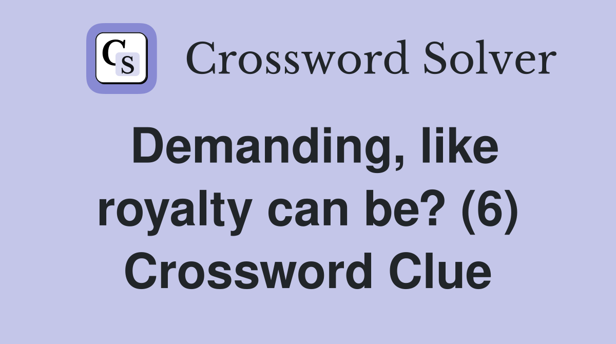 Demanding, like royalty can be? (6) Crossword Clue
