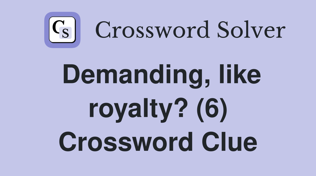 Demanding, like royalty? (6) Crossword Clue
