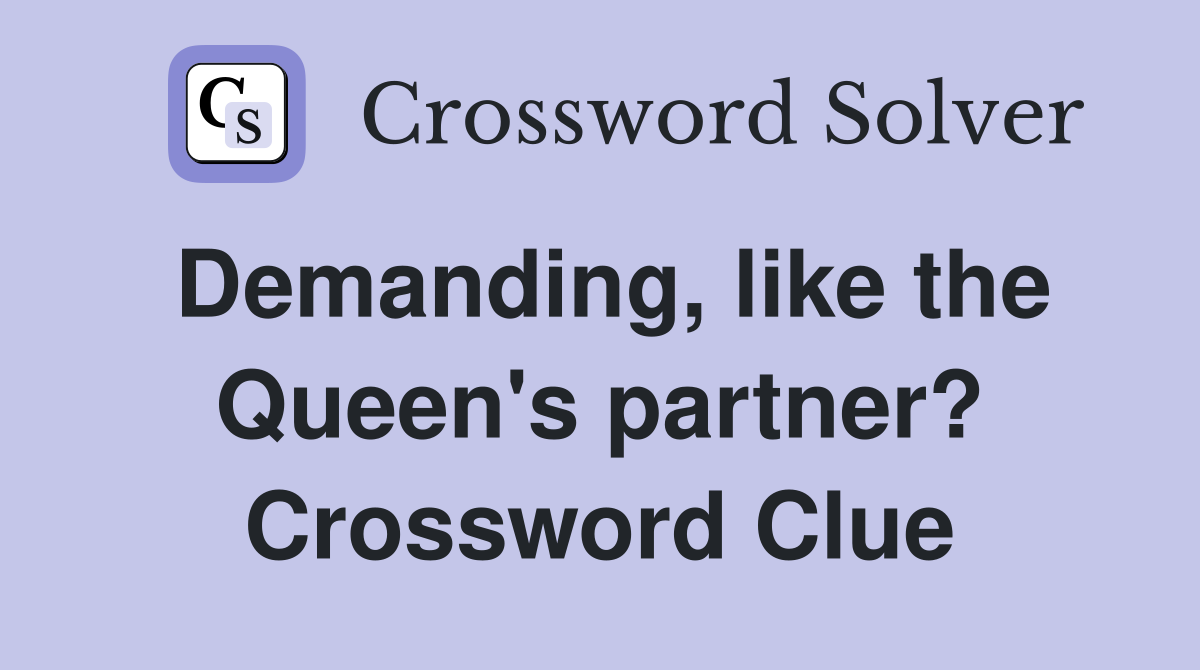 Demanding, like the Queen's partner? Crossword Clue