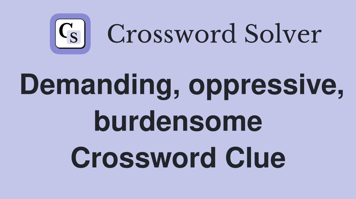Demanding oppressive burdensome Crossword Clue Answers Crossword