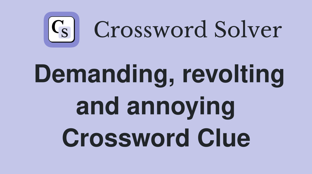 Demanding, revolting and annoying Crossword Clue