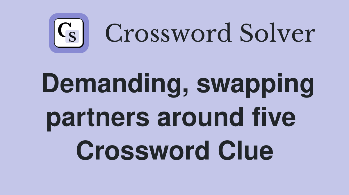 Demanding, swapping partners around five  Crossword Clue