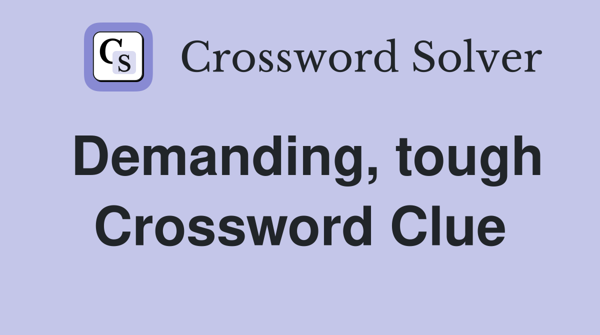 Demanding, tough Crossword Clue