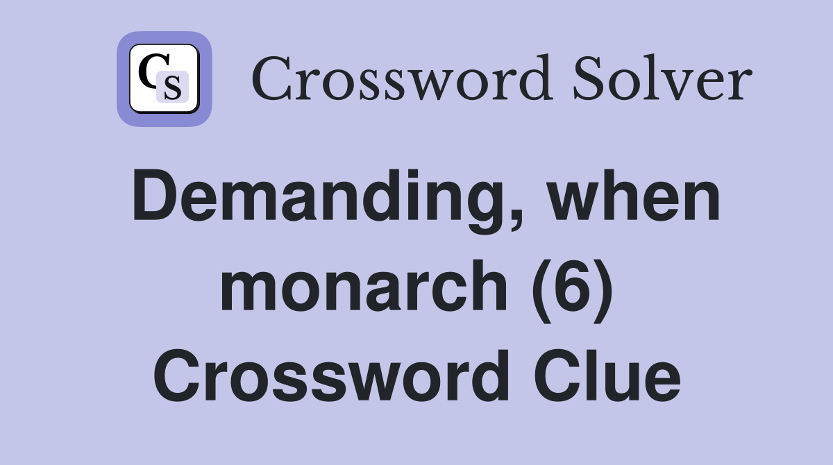 Demanding, when monarch (6) Crossword Clue