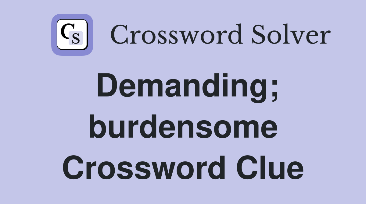 Demanding; burdensome Crossword Clue