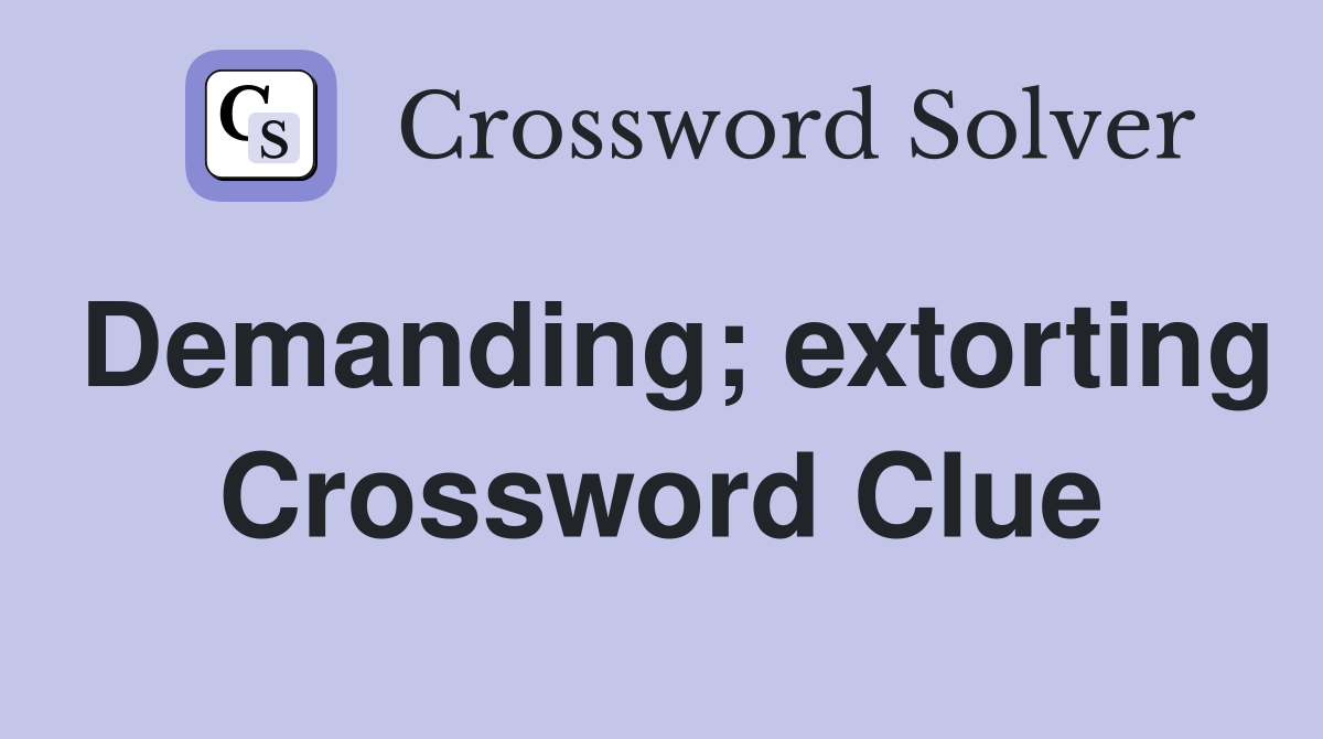 Demanding; extorting Crossword Clue