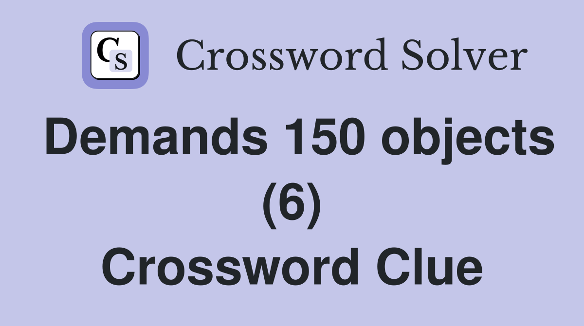 Demands 150 objects (6) Crossword Clue