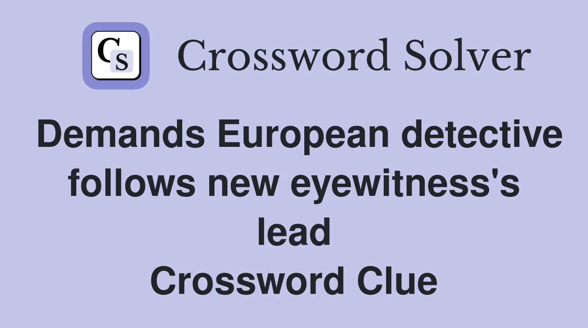 Demands European detective follows new eyewitness's lead Crossword Clue