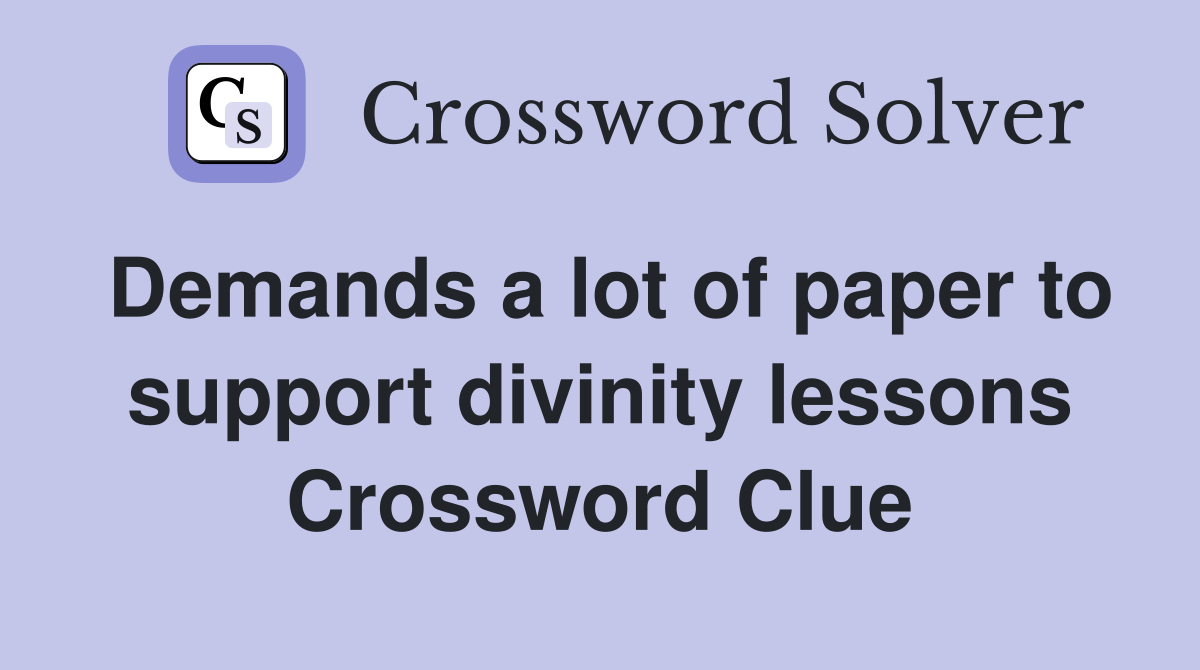 Demands a lot of paper to support divinity lessons Crossword Clue