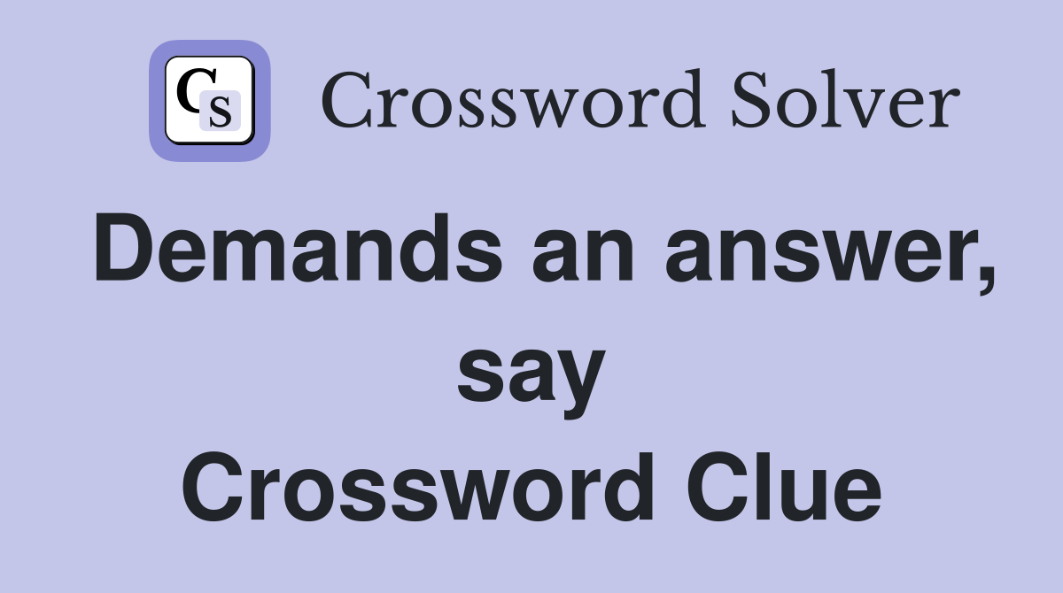 Demands an answer, say Crossword Clue