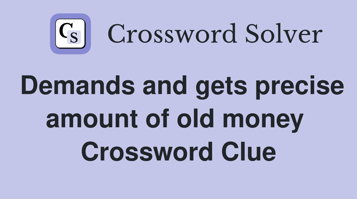 Demands and gets precise amount of old money  Crossword Clue