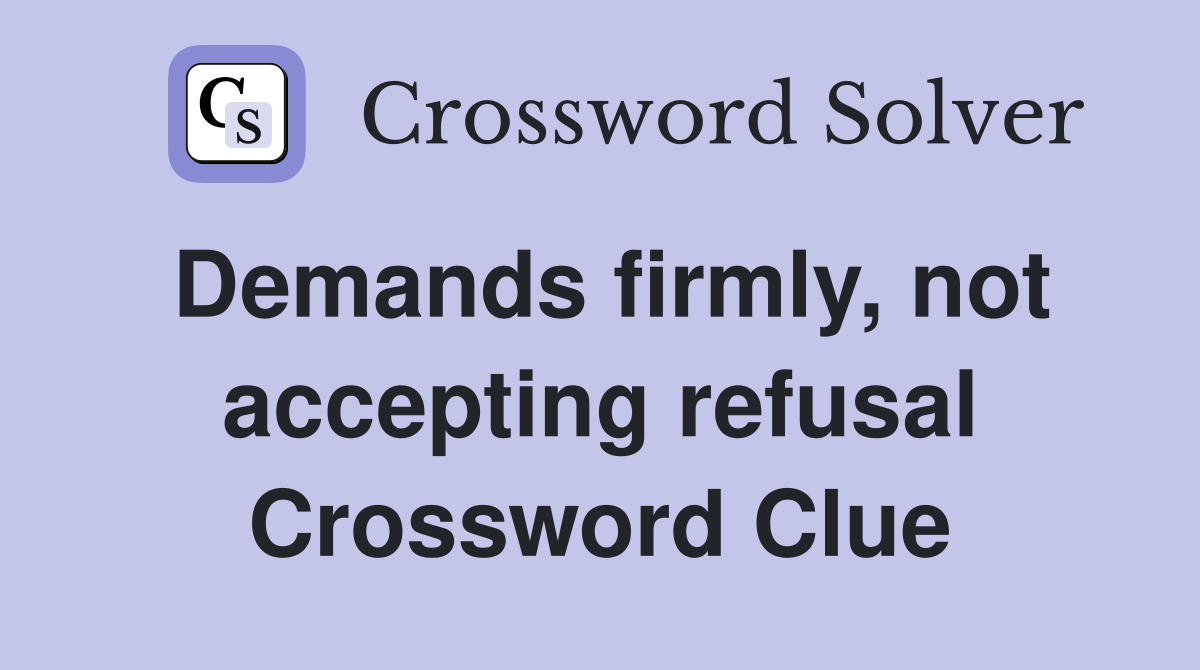 Demands firmly, not accepting refusal Crossword Clue