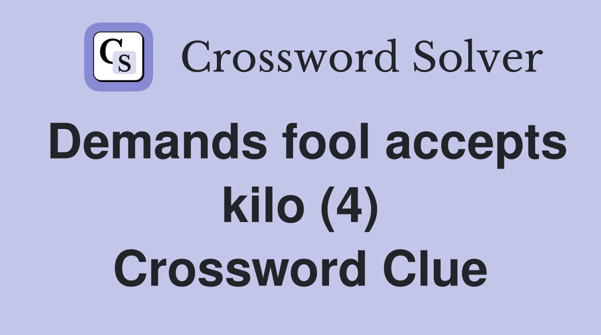 Demands fool accepts kilo (4) Crossword Clue