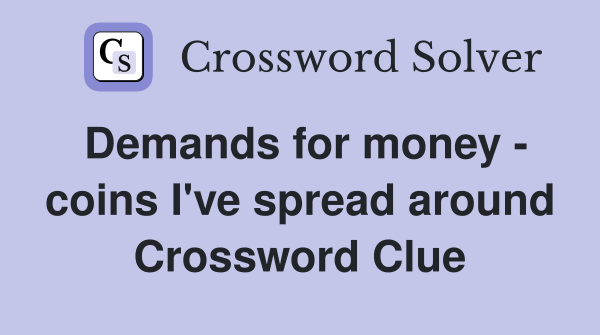 Demands for money - coins I've spread around Crossword Clue