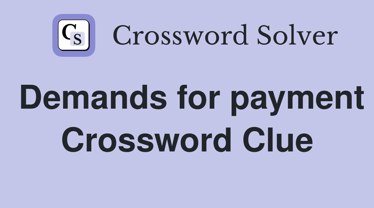 Demands for payment Crossword Clue