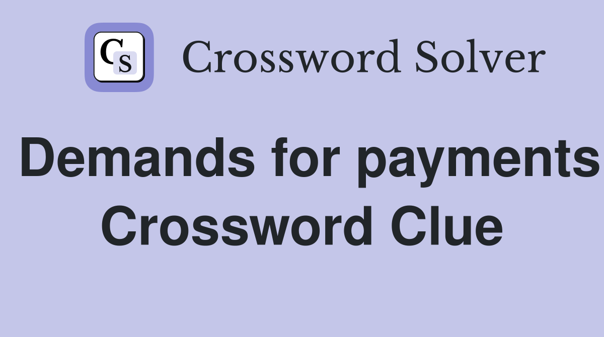 Demands for payments Crossword Clue