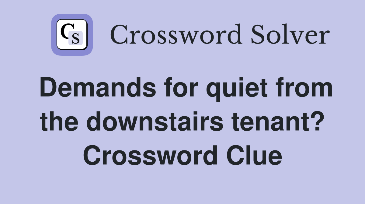 Demands for quiet from the downstairs tenant? Crossword Clue
