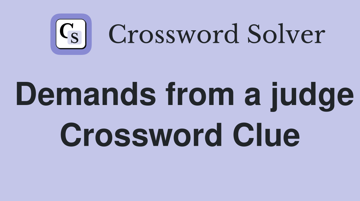 Demands from a judge Crossword Clue