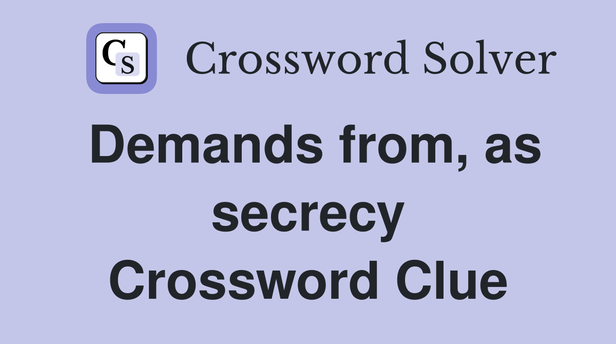 Demands from, as secrecy Crossword Clue