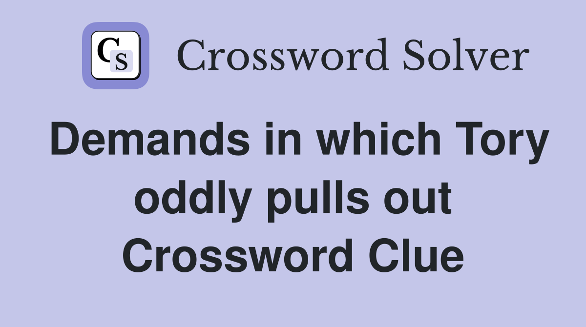 Demands in which Tory oddly pulls out Crossword Clue