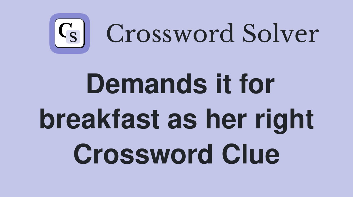 Demands it for breakfast as her right Crossword Clue