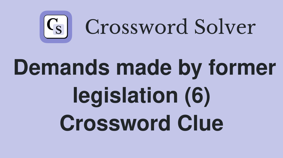 Demands made by former legislation (6) Crossword Clue