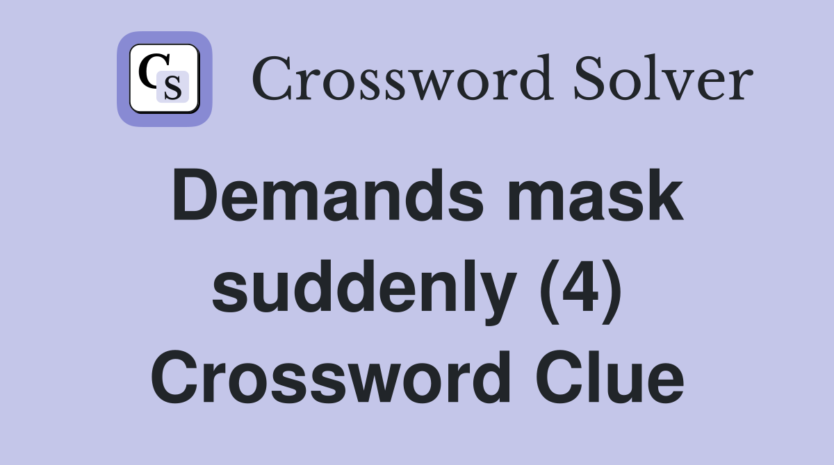 Demands mask suddenly (4) Crossword Clue