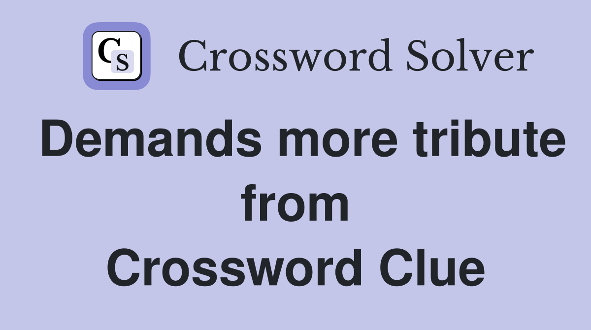 Demands more tribute from Crossword Clue