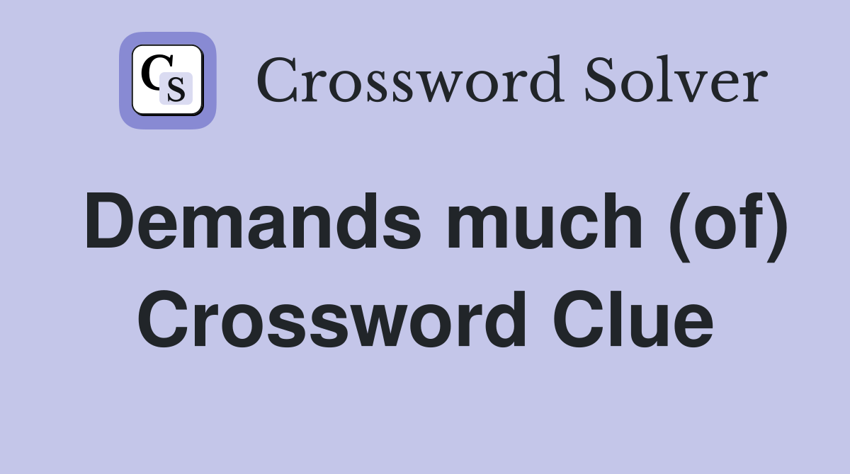 Demands much (of) Crossword Clue
