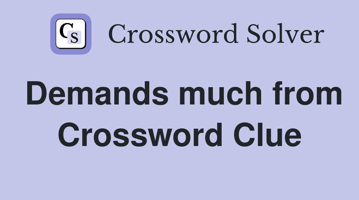 Demands much from Crossword Clue