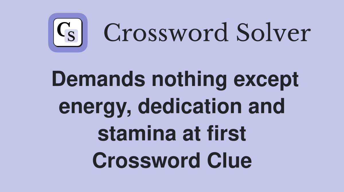 Demands nothing except energy, dedication and stamina at first Crossword Clue