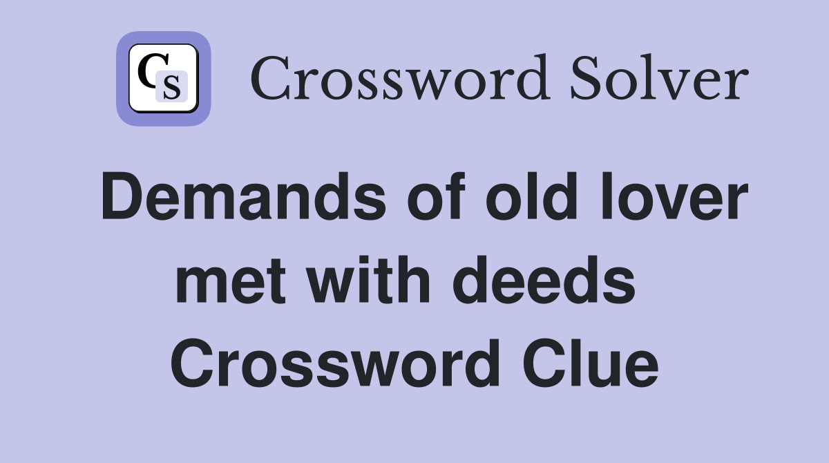 Demands of old lover met with deeds  Crossword Clue