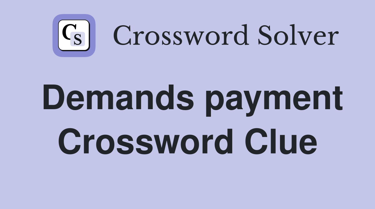 Demands payment Crossword Clue