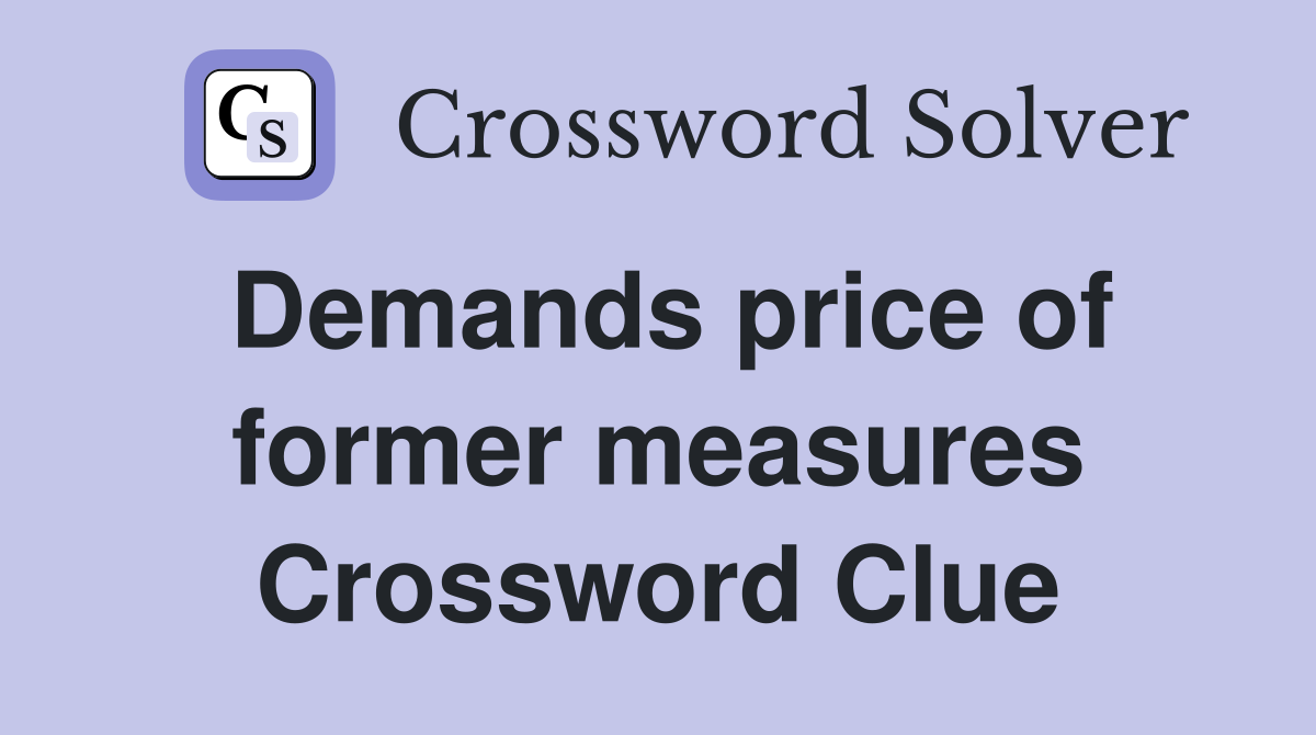 Demands price of former measures Crossword Clue