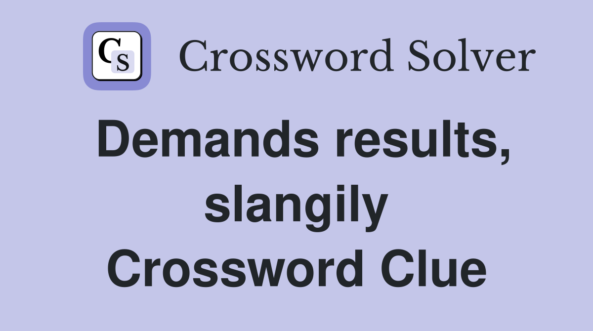 Demands results, slangily Crossword Clue