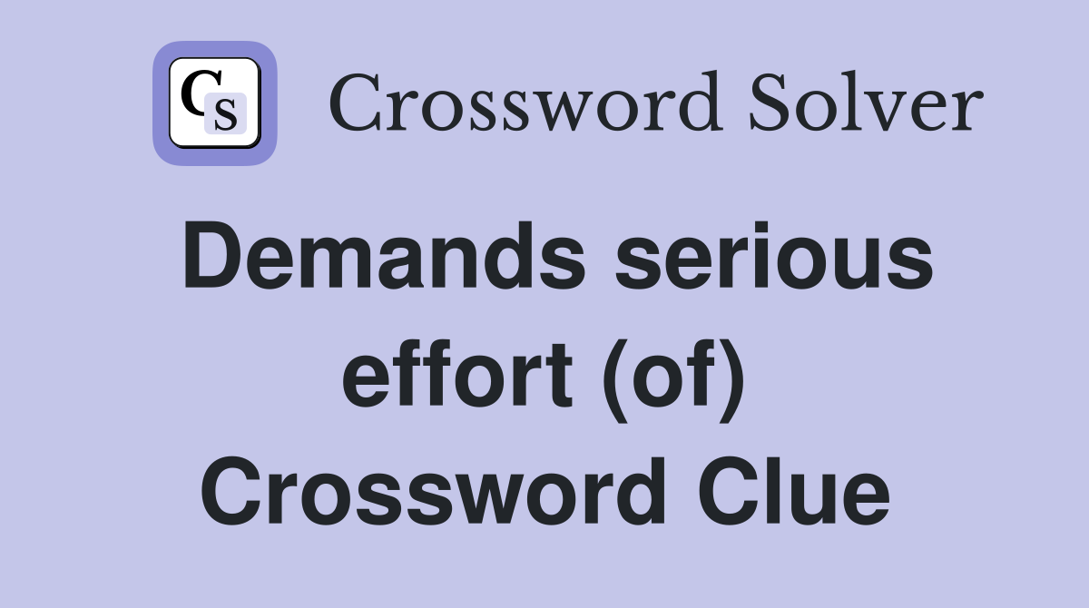Demands serious effort (of) Crossword Clue