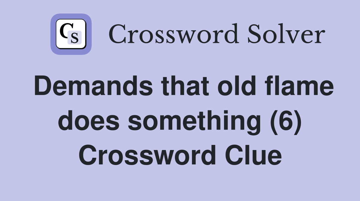 Demands that old flame does something (6) Crossword Clue