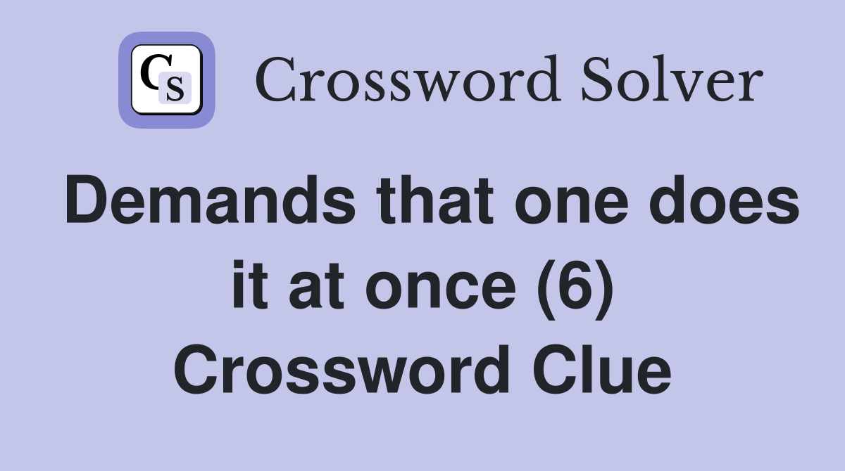 Demands that one does it at once (6) Crossword Clue