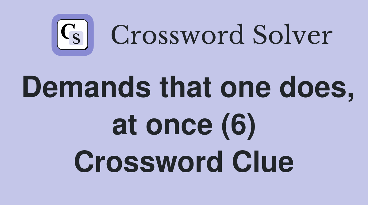 Demands that one does, at once (6) Crossword Clue