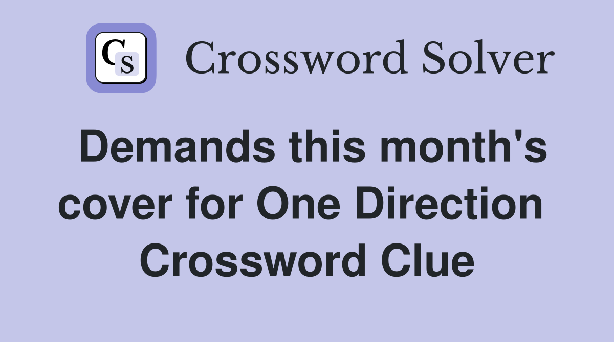 Demands this month's cover for One Direction  Crossword Clue