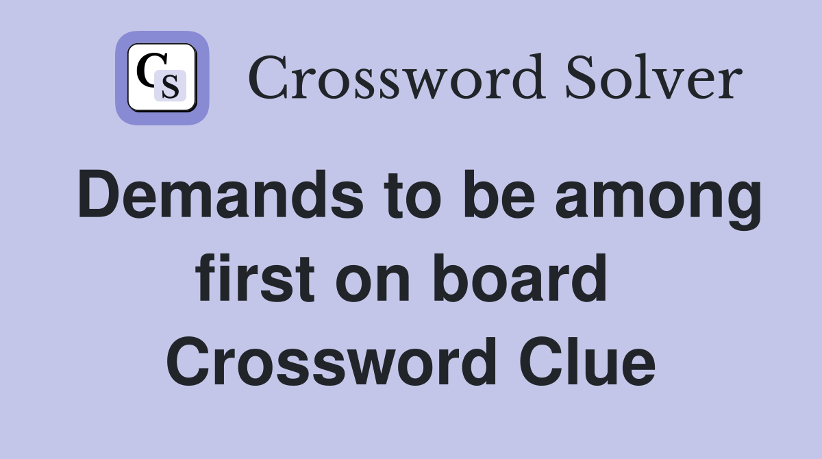 Demands to be among first on board  Crossword Clue