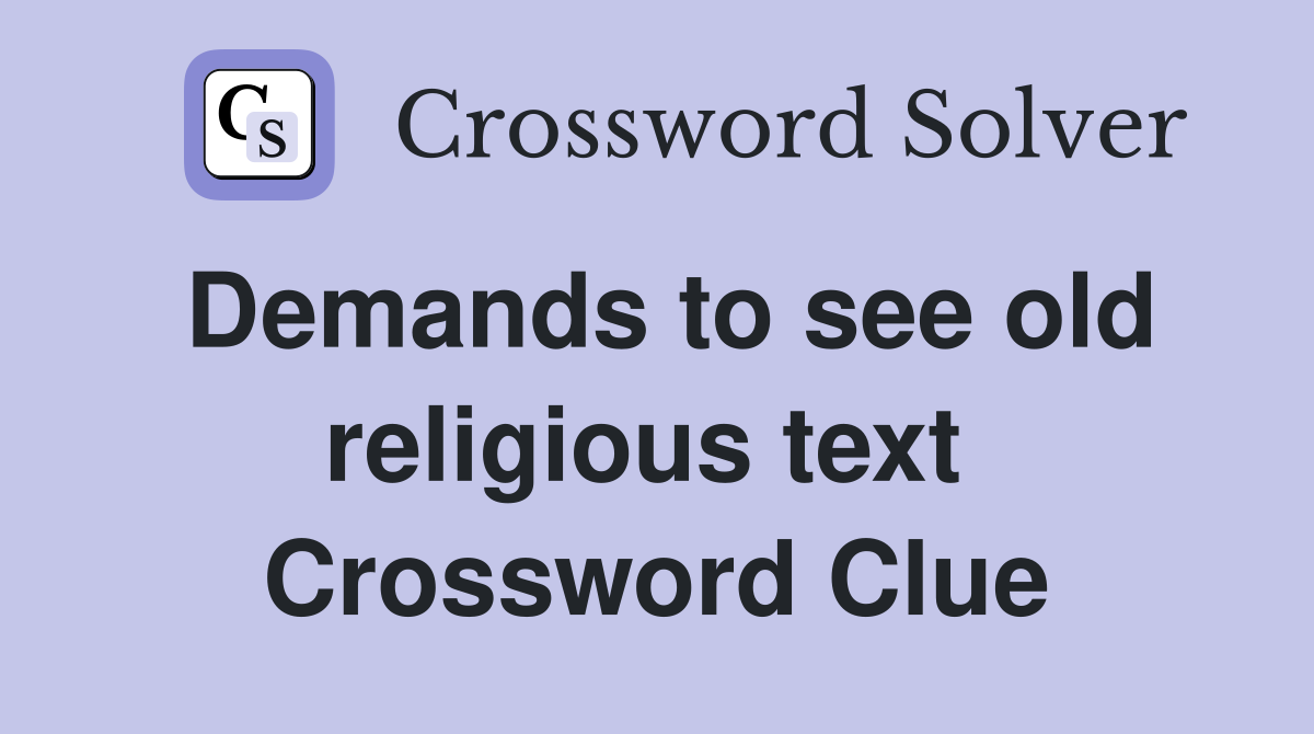 Demands to see old religious text  Crossword Clue