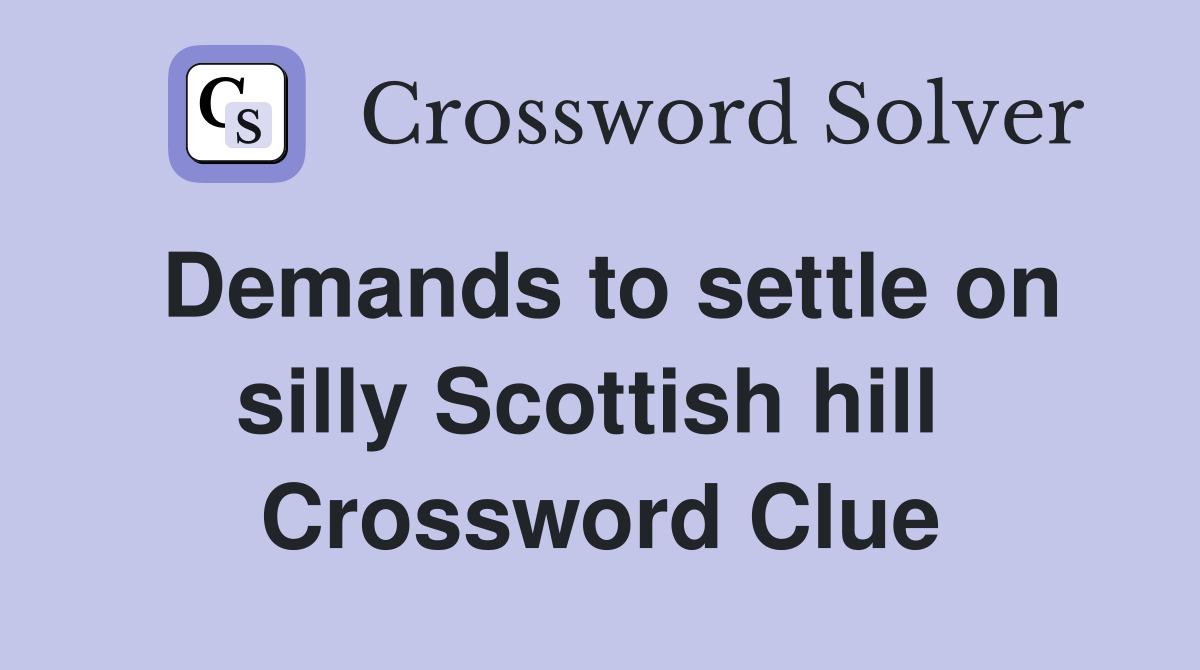 Demands to settle on silly Scottish hill  Crossword Clue