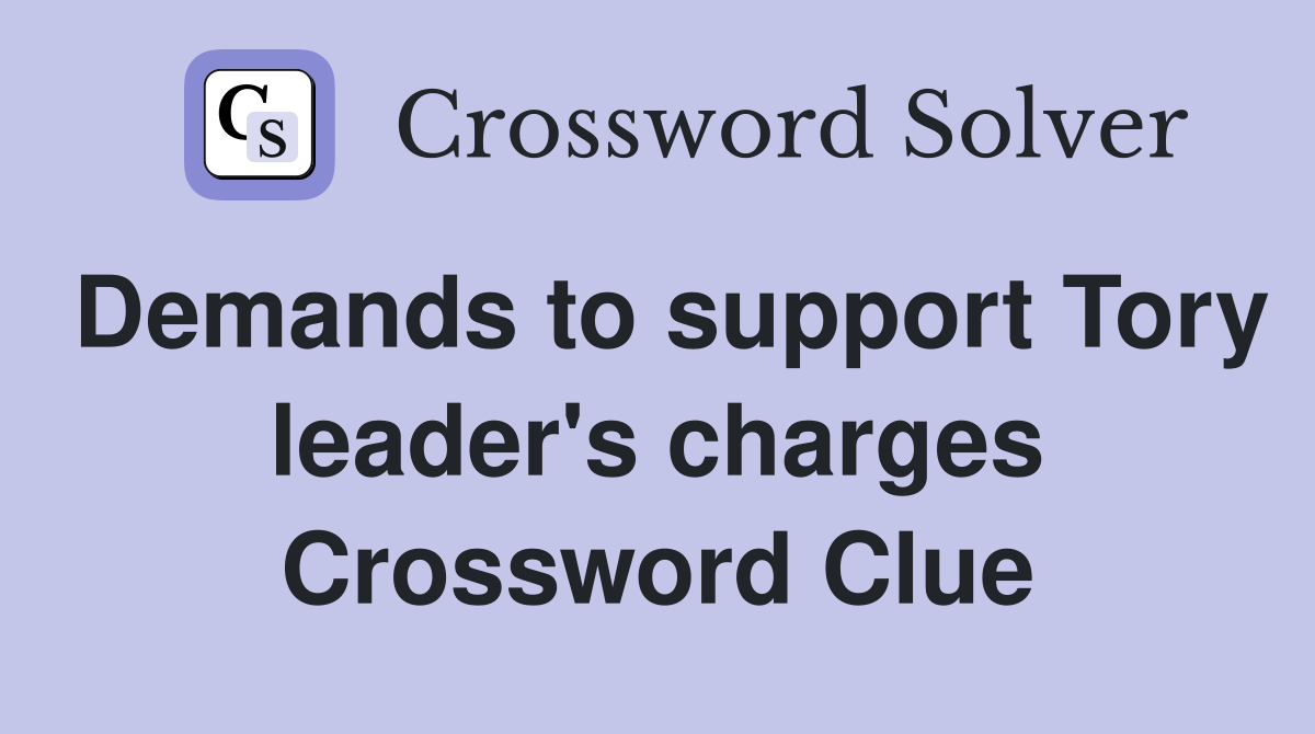 Demands to support Tory leader's charges Crossword Clue