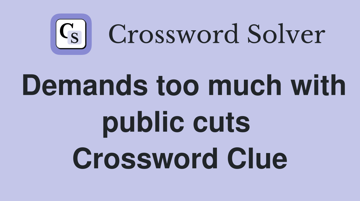 Demands too much with public cuts  Crossword Clue
