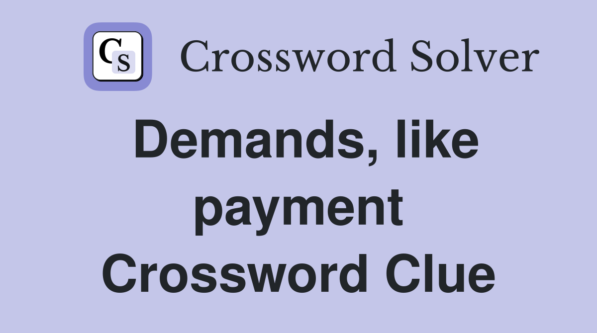 Demands, like payment Crossword Clue